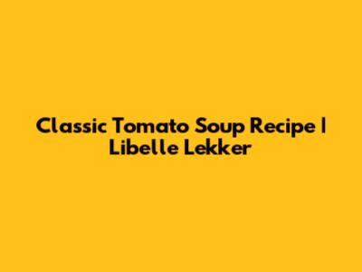 Classic Tomato Soup Recipe | Libelle Lekker