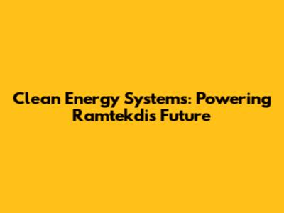 Clean Energy Systems: Powering Ramtekdi's Future