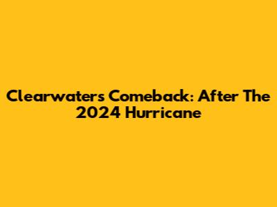 Clearwater's Comeback: After The 2024 Hurricane