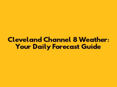 Cleveland Channel 8 Weather: Your Daily Forecast Guide