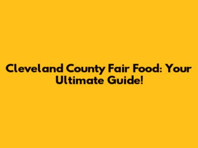Cleveland County Fair Food: Your Ultimate Guide!