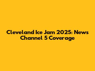 Cleveland Ice Jam 2025: News Channel 5 Coverage