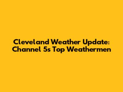 Cleveland Weather Update: Channel 5's Top Weathermen