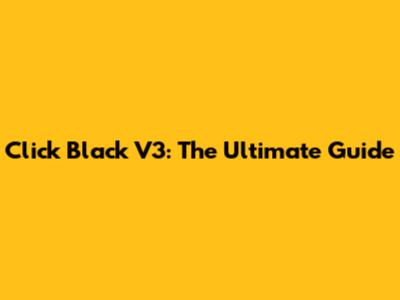 Click Black V3: The Ultimate Guide