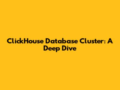 ClickHouse Database Cluster: A Deep Dive