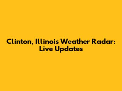Clinton, Illinois Weather Radar: Live Updates