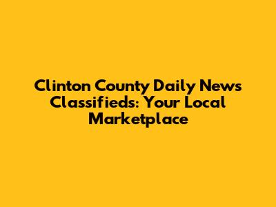 Clinton County Daily News Classifieds: Your Local Marketplace