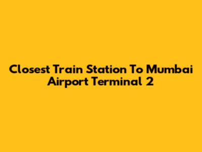 Closest Train Station To Mumbai Airport Terminal 2
