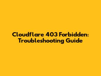 Cloudflare 403 Forbidden: Troubleshooting Guide