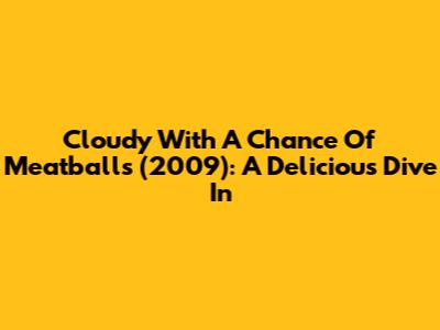 Cloudy With A Chance Of Meatballs (2009): A Delicious Dive In