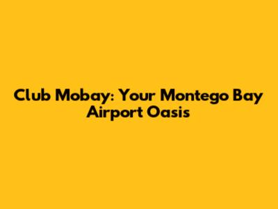 Club Mobay: Your Montego Bay Airport Oasis