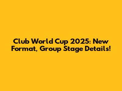 Club World Cup 2025: New Format, Group Stage Details!