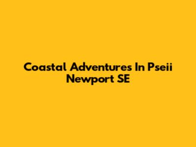 Coastal Adventures In Pseii Newport SE