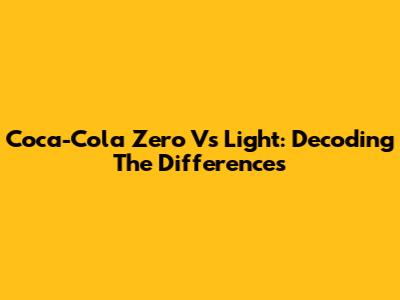 Coca-Cola Zero Vs Light: Decoding The Differences