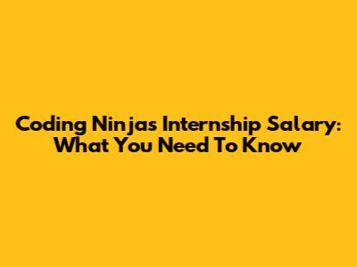 Coding Ninjas Internship Salary: What You Need To Know