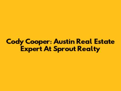 Cody Cooper: Austin Real Estate Expert At Sprout Realty