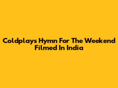 Coldplay's 'Hymn For The Weekend' Filmed In India