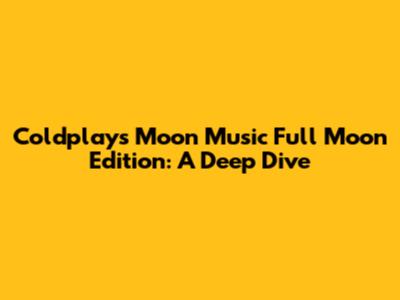 Coldplay's Moon Music Full Moon Edition: A Deep Dive