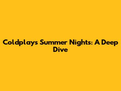 Coldplay's Summer Nights: A Deep Dive