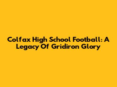 Colfax High School Football: A Legacy Of Gridiron Glory