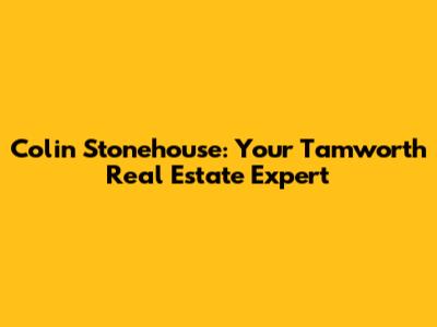 Colin Stonehouse: Your Tamworth Real Estate Expert
