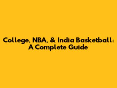 College, NBA, & India Basketball: A Complete Guide