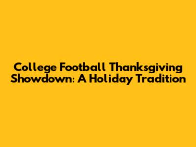 College Football Thanksgiving Showdown: A Holiday Tradition