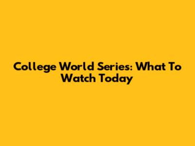 College World Series: What To Watch Today