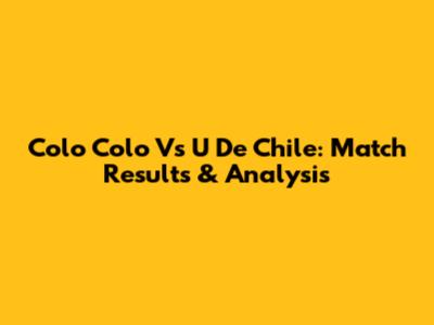 Colo Colo Vs U De Chile: Match Results & Analysis