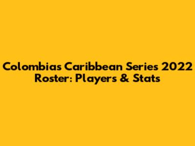 Colombia's Caribbean Series 2022 Roster: Players & Stats