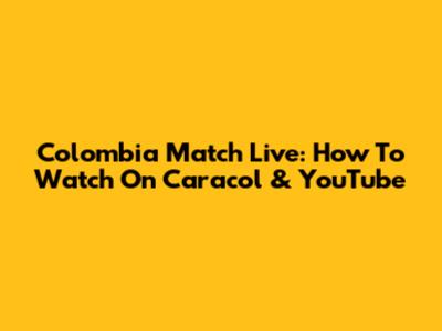 Colombia Match Live: How To Watch On Caracol & YouTube