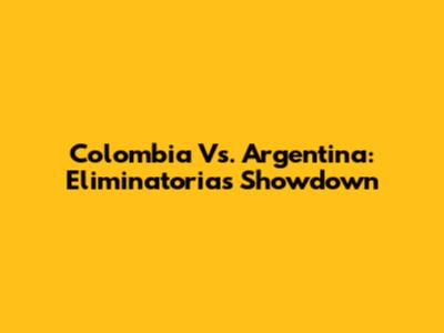 Colombia Vs. Argentina: Eliminatorias Showdown
