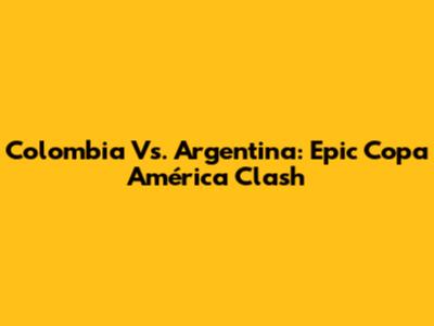 Colombia Vs. Argentina: Epic Copa América Clash