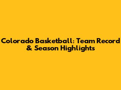 Colorado Basketball: Team Record & Season Highlights