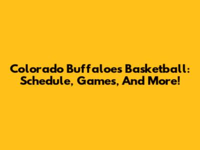 Colorado Buffaloes Basketball: Schedule, Games, And More!