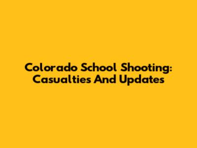 Colorado School Shooting: Casualties And Updates