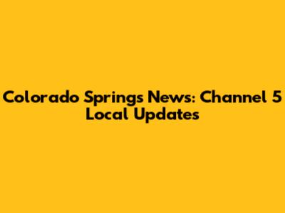 Colorado Springs News: Channel 5 Local Updates