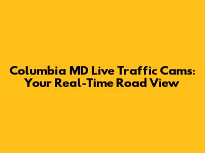 Columbia MD Live Traffic Cams: Your Real-Time Road View