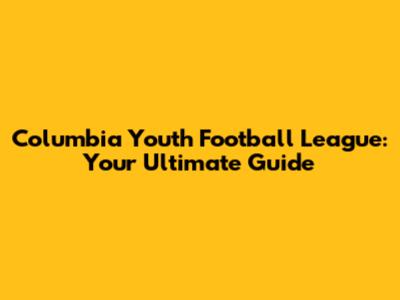 Columbia Youth Football League: Your Ultimate Guide