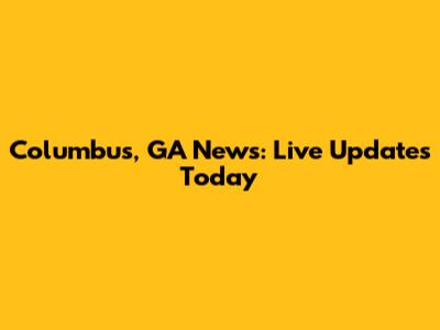 Columbus, GA News: Live Updates Today