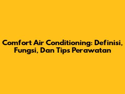 Comfort Air Conditioning: Definisi, Fungsi, Dan Tips Perawatan
