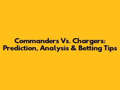 Commanders Vs. Chargers: Prediction, Analysis & Betting Tips
