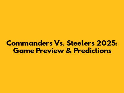 Commanders Vs. Steelers 2025: Game Preview & Predictions