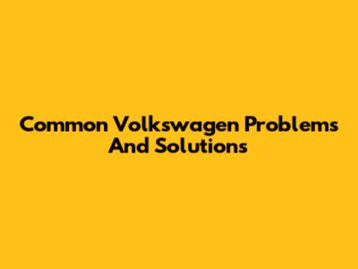 Common Volkswagen Problems And Solutions