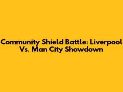 Community Shield Battle: Liverpool Vs. Man City Showdown