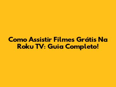 Como Assistir Filmes Grátis Na Roku TV: Guia Completo!