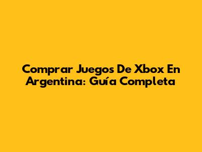 Comprar Juegos De Xbox En Argentina: Guía Completa