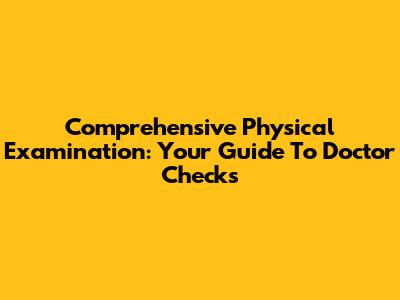 Comprehensive Physical Examination: Your Guide To Doctor Checks