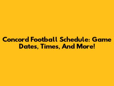 Concord Football Schedule: Game Dates, Times, And More!