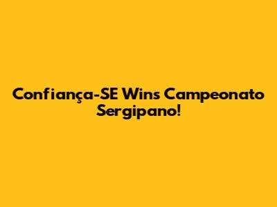 Confiança-SE Wins Campeonato Sergipano!